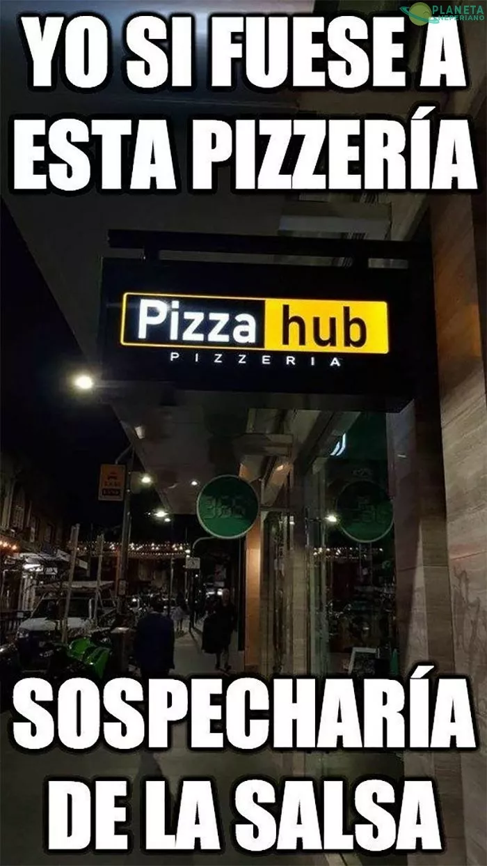 El dueño se esa pizzeria debe ser alto pelado :v